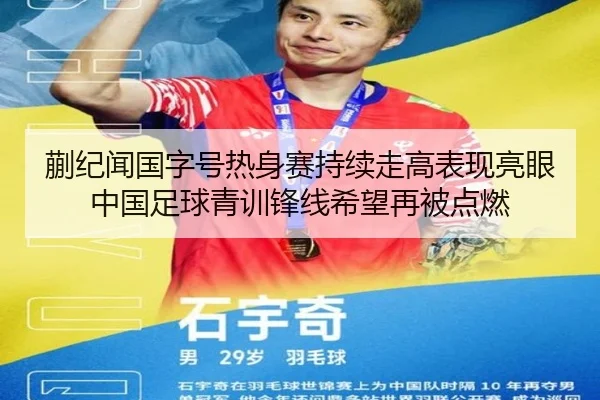 蒯纪闻国字号热身赛持续走高表现亮眼中国足球青训锋线希望再被点燃