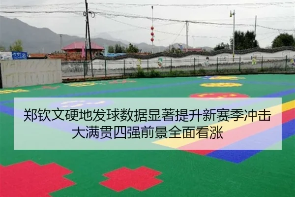 郑钦文硬地发球数据显著提升新赛季冲击大满贯四强前景全面看涨