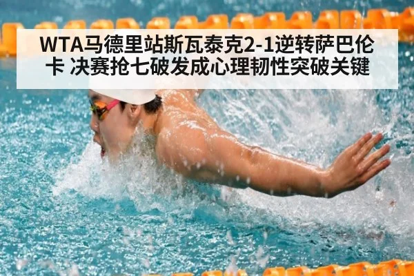 WTA马德里站斯瓦泰克2-1逆转萨巴伦卡 决赛抢七破发成心理韧性突破关键