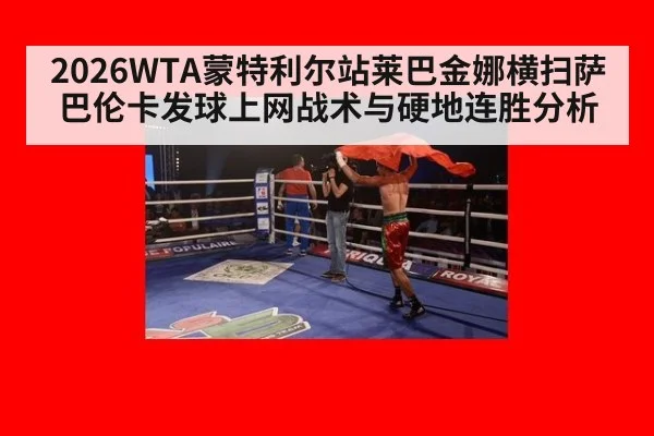 2026WTA蒙特利尔站莱巴金娜横扫萨巴伦卡发球上网战术与硬地连胜分析