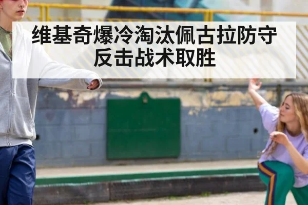 维基奇爆冷淘汰佩古拉防守反击战术取胜