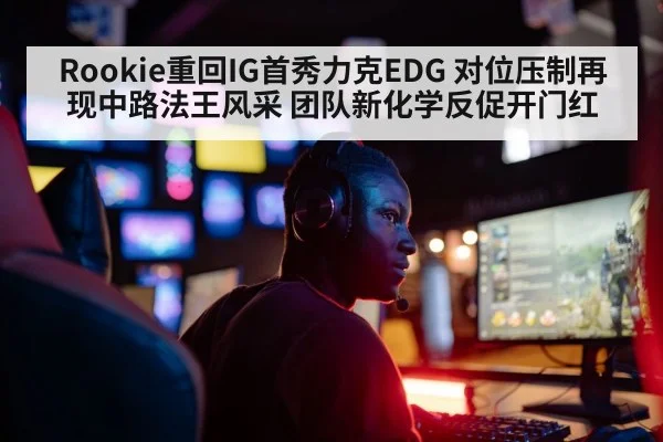 Rookie重回IG首秀力克EDG 对位压制再现中路法王风采 团队新化学反促开门红