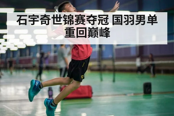 石宇奇世锦赛夺冠 国羽男单重回巅峰
