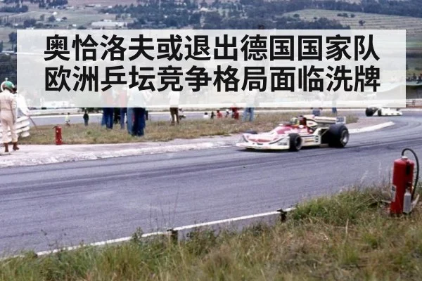 奥恰洛夫或退出德国国家队 欧洲乒坛竞争格局面临洗牌