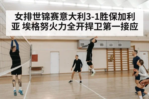 女排世锦赛意大利3-1胜保加利亚 埃格努火力全开捍卫第一接应