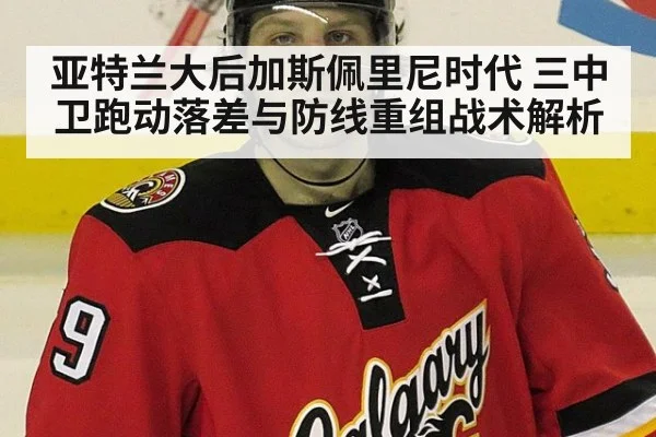 亚特兰大后加斯佩里尼时代 三中卫跑动落差与防线重组战术解析