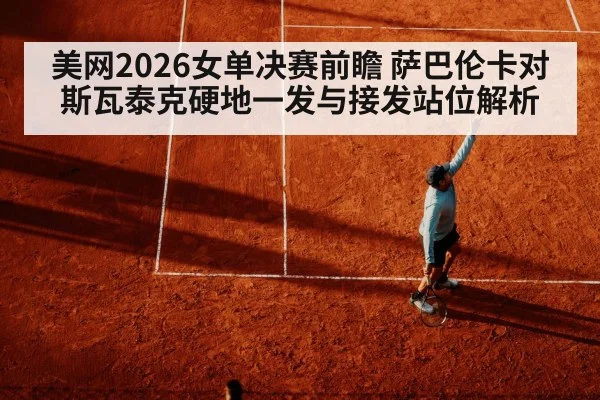 美网2026女单决赛前瞻 萨巴伦卡对斯瓦泰克硬地一发与接发站位解析