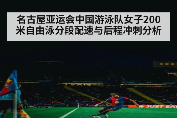 名古屋亚运会中国游泳队女子200米自由泳分段配速与后程冲刺分析