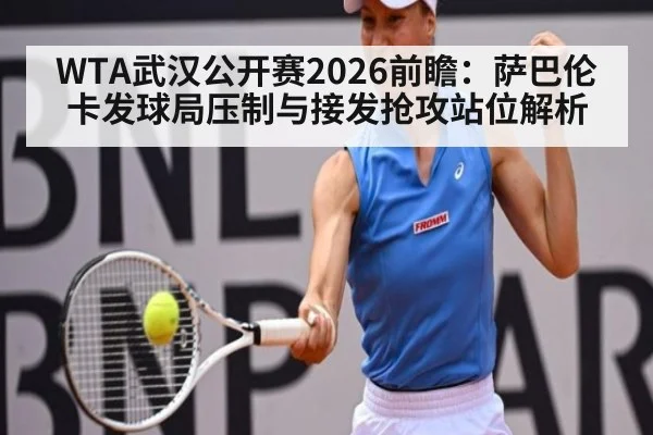 WTA武汉公开赛2026前瞻：萨巴伦卡发球局压制与接发抢攻站位解析