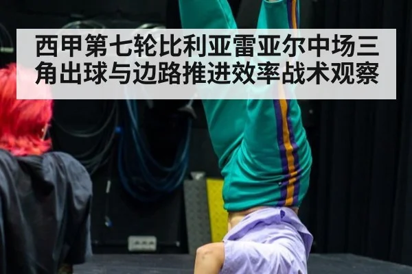 西甲第七轮比利亚雷亚尔中场三角出球与边路推进效率战术观察