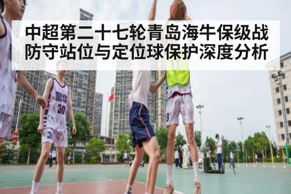 中超第二十七轮青岛海牛保级战防守站位与定位球保护深度分析