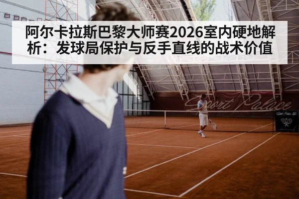 阿尔卡拉斯巴黎大师赛2026室内硬地解析：发球局保护与反手直线的战术价值