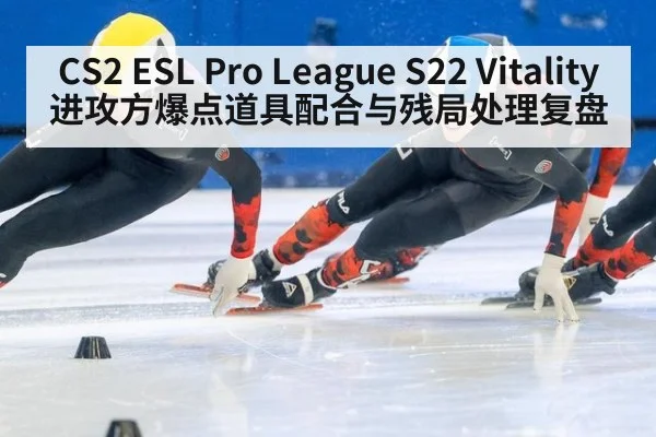 CS2 ESL Pro League S22 Vitality 进攻方爆点道具配合与残局处理复盘