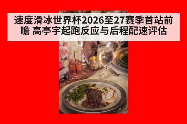 速度滑冰世界杯2026至27赛季首站前瞻 高亭宇起跑反应与后程配速评估